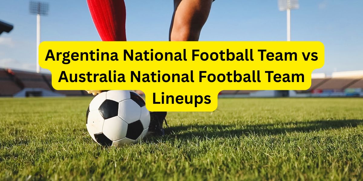 Argentina National Football Team vs Australia National Football Team Lineups