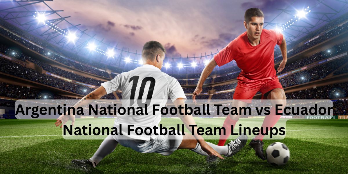 Argentina National Football Team vs Ecuador National Football Team Lineups